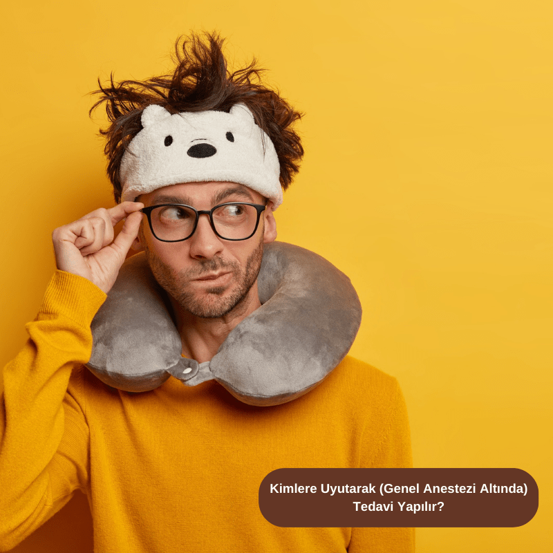 Kimlere Uyutarak (Genel Anestezi Altında) Tedavi Yapılır